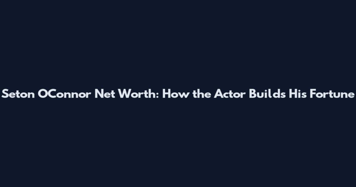 Seton O'Connor Net Worth: How the Actor Builds His Fortune