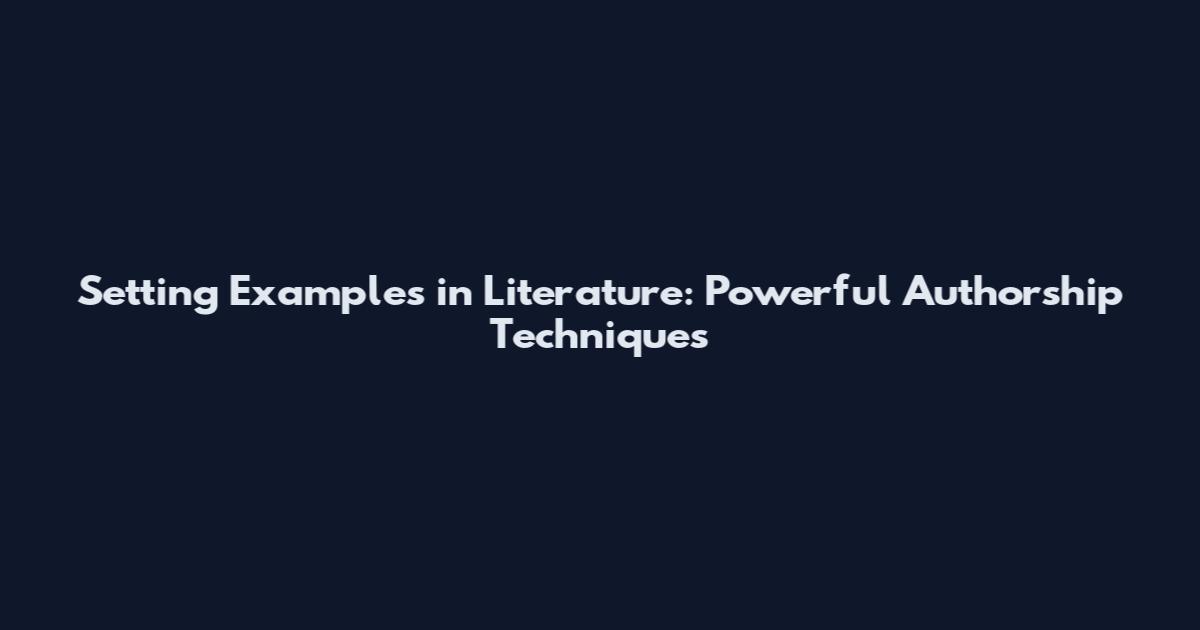 Setting Examples in Literature: Powerful Authorship Techniques
