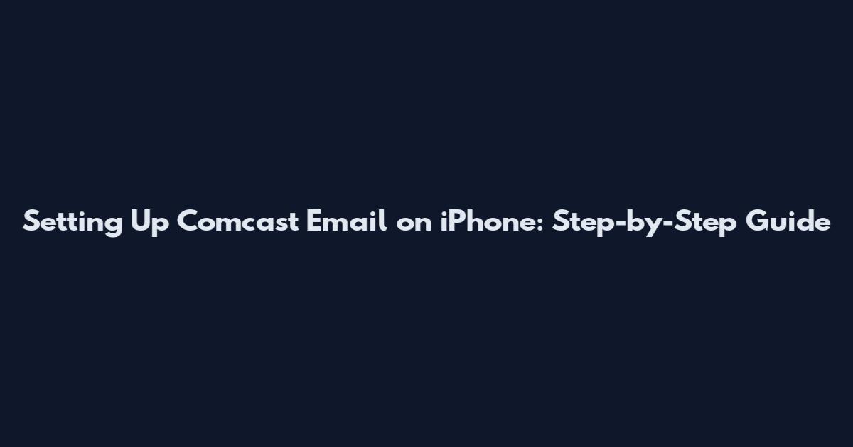 Setting Up Comcast Email on iPhone: Step-by-Step Guide