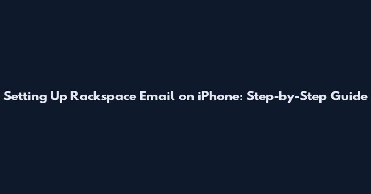 Setting Up Rackspace Email on iPhone: Step-by-Step Guide