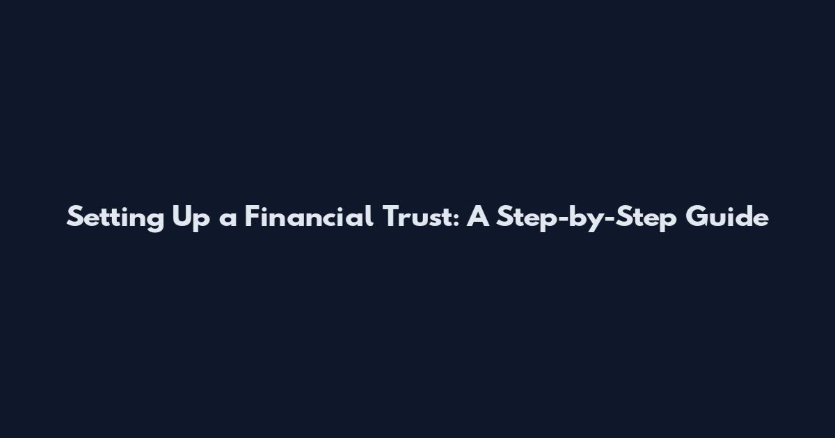 Setting Up a Financial Trust: A Step-by-Step Guide