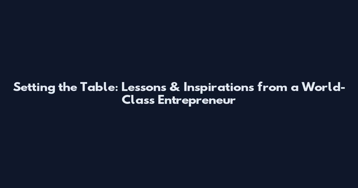 Setting the Table: Lessons & Inspirations from a World-Class Entrepreneur