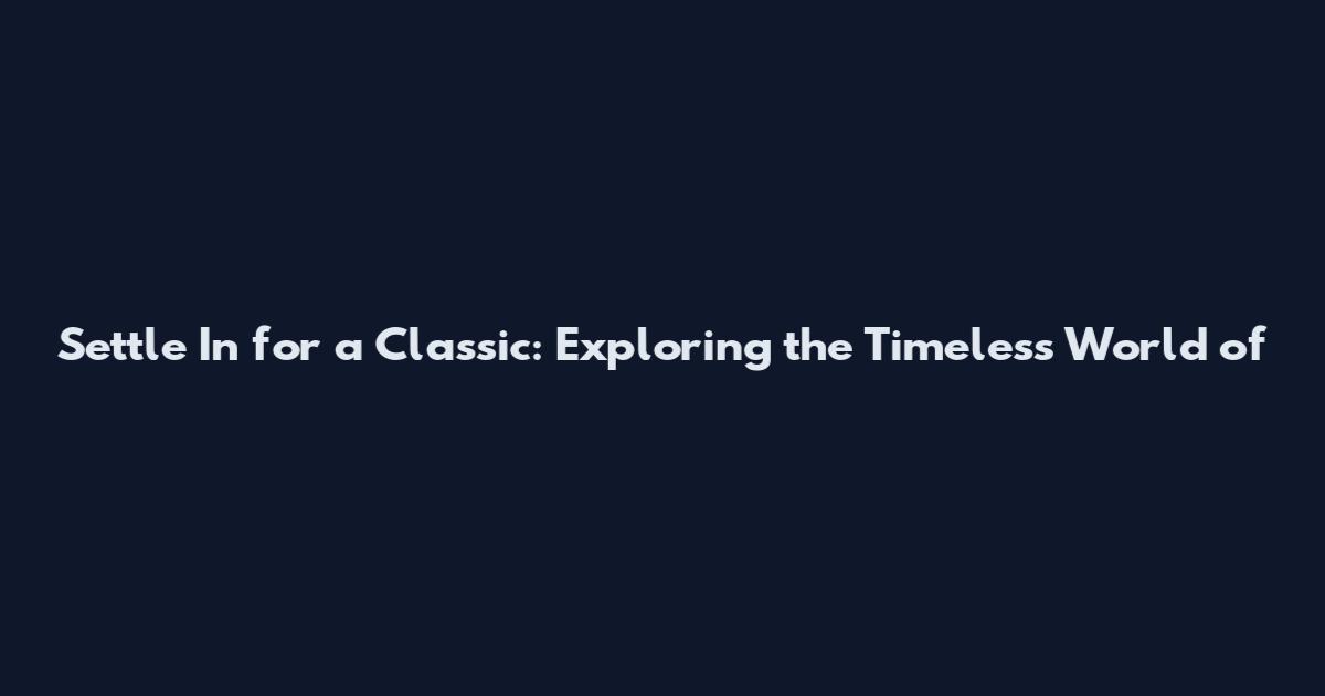 Settle In for a Classic: Exploring the Timeless World of