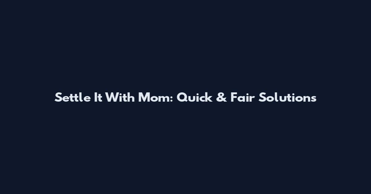 Settle It With Mom: Quick & Fair Solutions