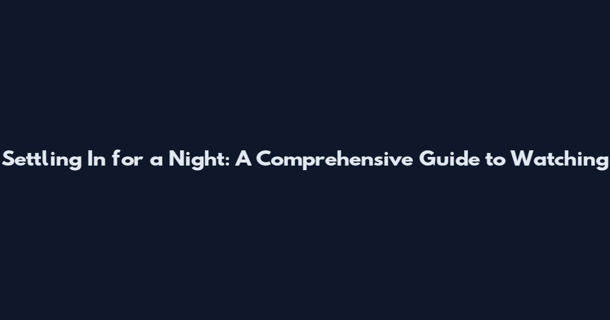 Settling In for a Night: A Comprehensive Guide to Watching