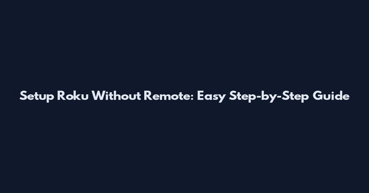 Setup Roku Without Remote: Easy Step-by-Step Guide