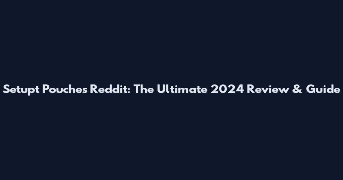 Setupt Pouches Reddit: The Ultimate 2024 Review & Guide