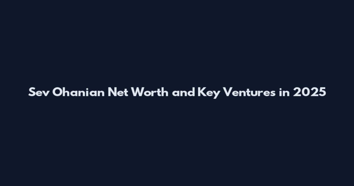 Sev Ohanian Net Worth and Key Ventures in 2025