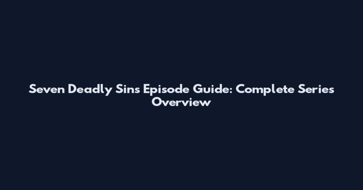 Seven Deadly Sins Episode Guide: Complete Series Overview