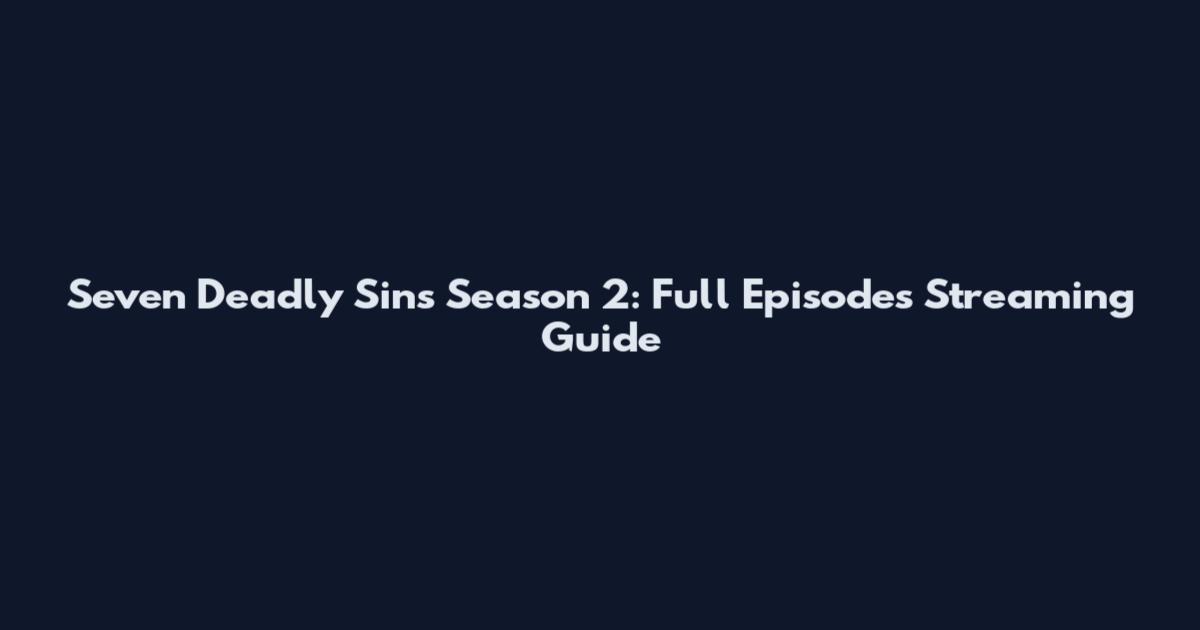 Seven Deadly Sins Season 2: Full Episodes Streaming Guide
