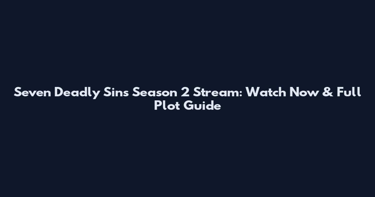 Seven Deadly Sins Season 2 Stream: Watch Now & Full Plot Guide