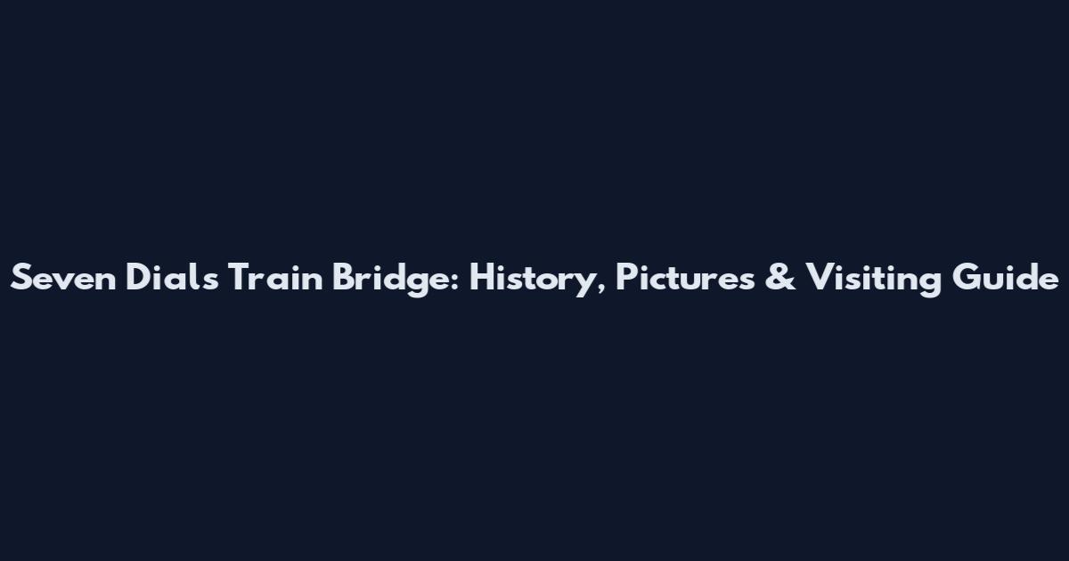Seven Dials Train Bridge: History, Pictures & Visiting Guide