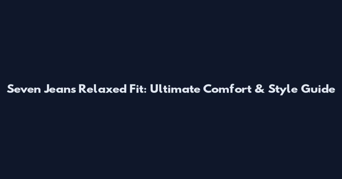 Seven Jeans Relaxed Fit: Ultimate Comfort & Style Guide