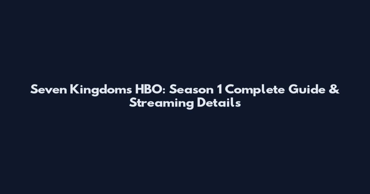 Seven Kingdoms HBO: Season 1 Complete Guide & Streaming Details