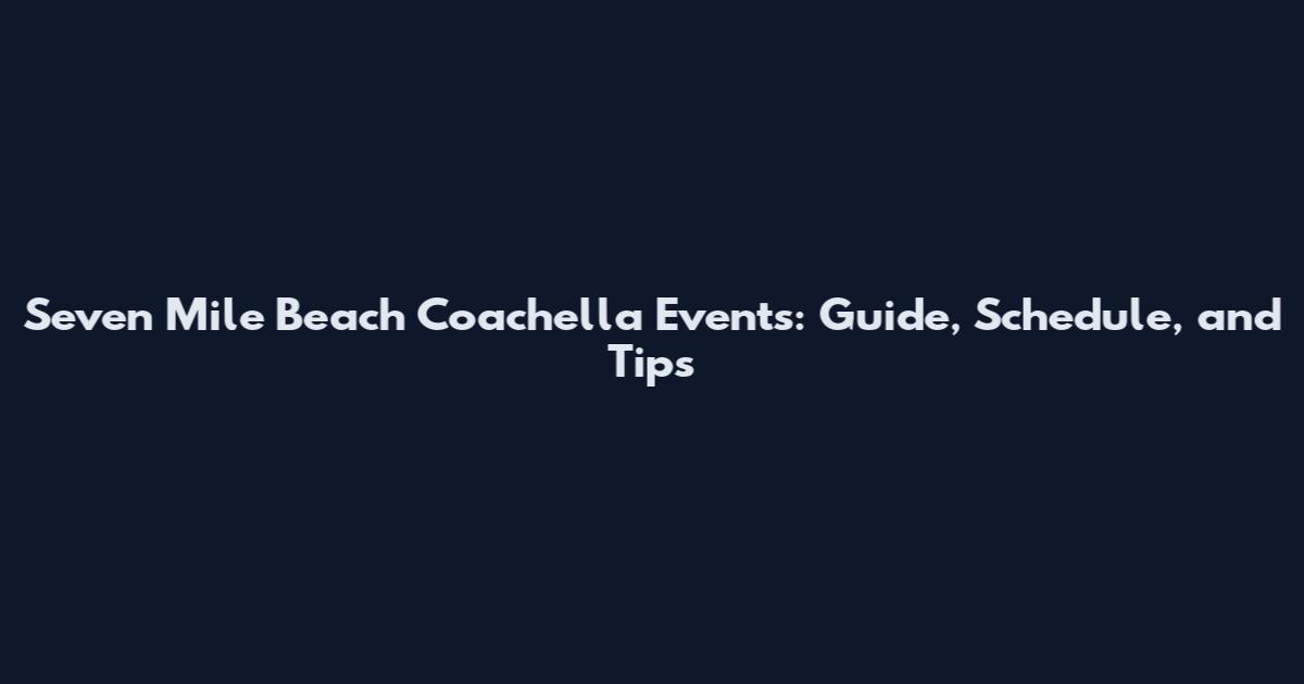 Seven Mile Beach Coachella Events: Guide, Schedule, and Tips