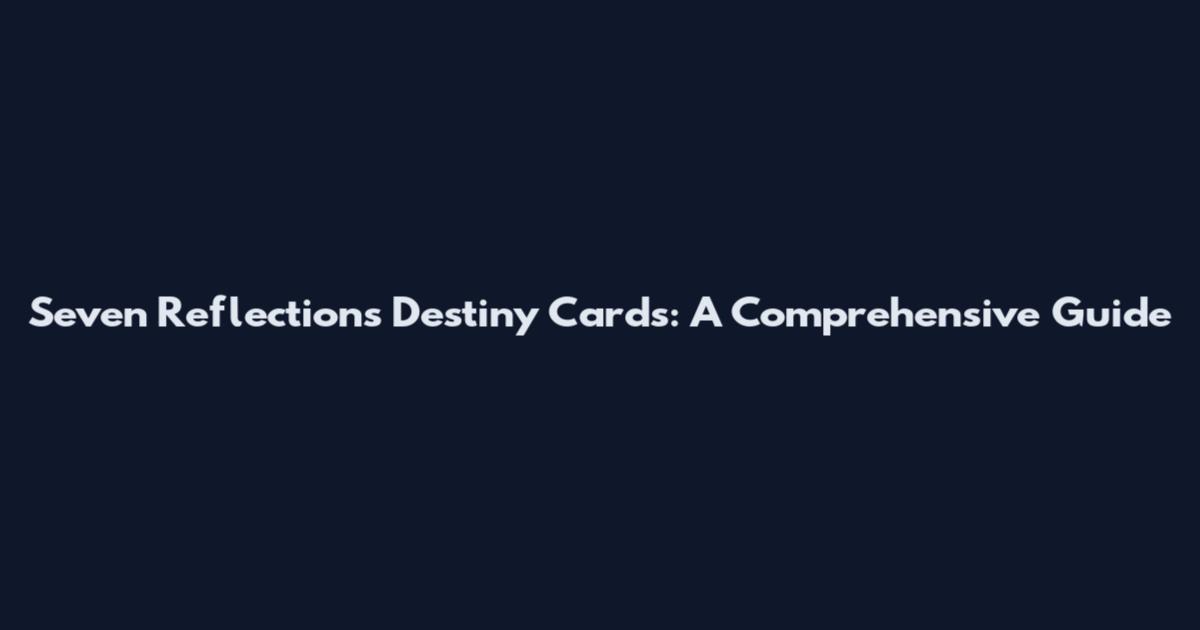 Seven Reflections Destiny Cards: A Comprehensive Guide