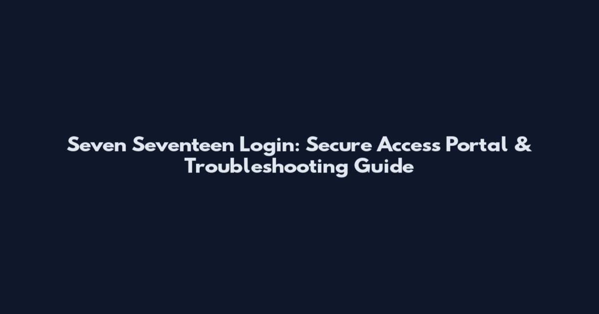Seven Seventeen Login: Secure Access Portal & Troubleshooting Guide