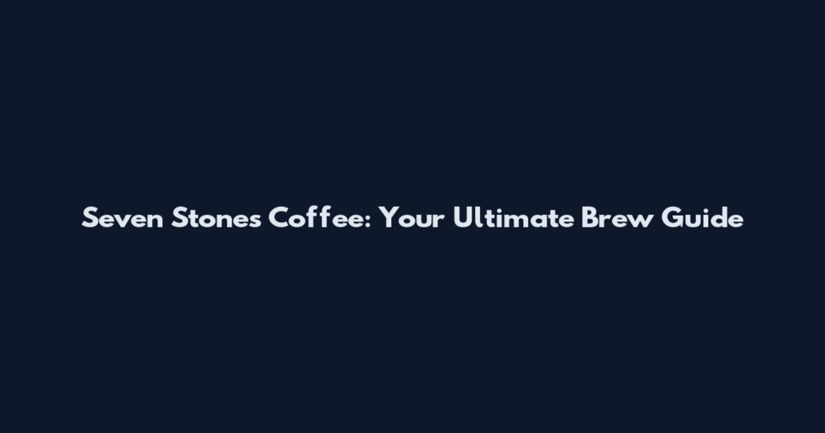 Seven Stones Coffee: Your Ultimate Brew Guide