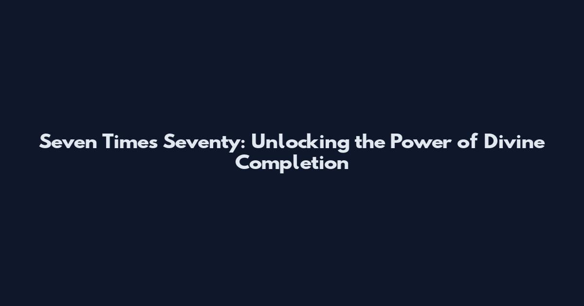 Seven Times Seventy: Unlocking the Power of Divine Completion