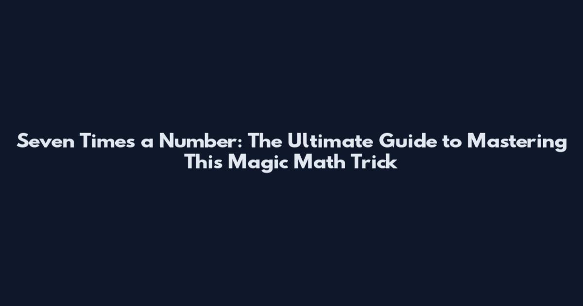 Seven Times a Number: The Ultimate Guide to Mastering This Magic Math Trick