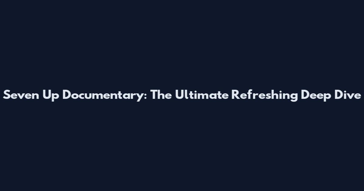 Seven Up Documentary: The Ultimate Refreshing Deep Dive