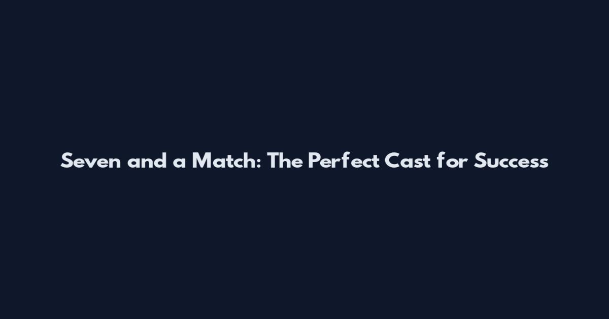 Seven and a Match: The Perfect Cast for Success