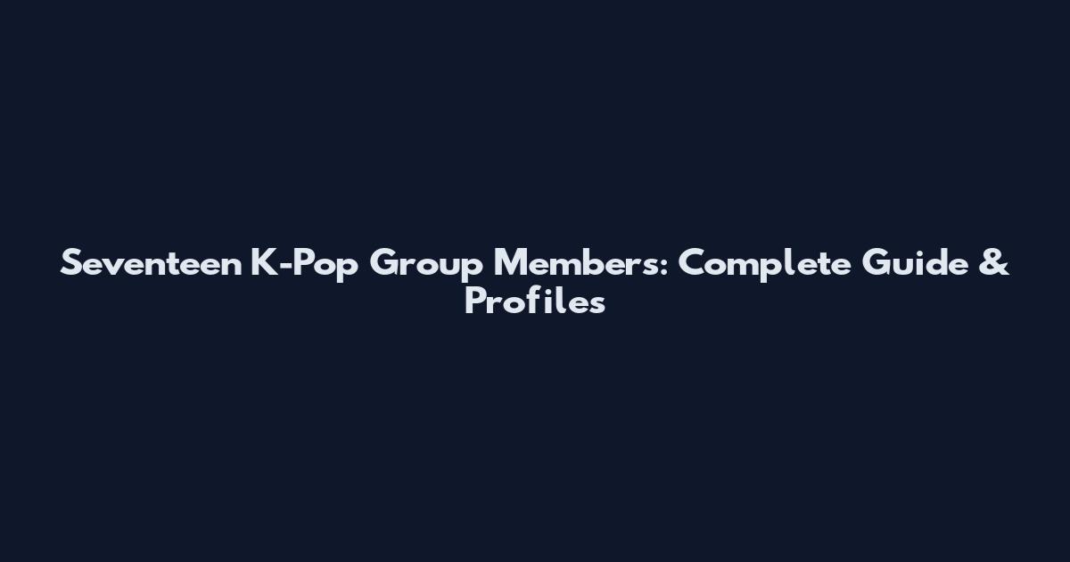 Seventeen K-Pop Group Members: Complete Guide & Profiles
