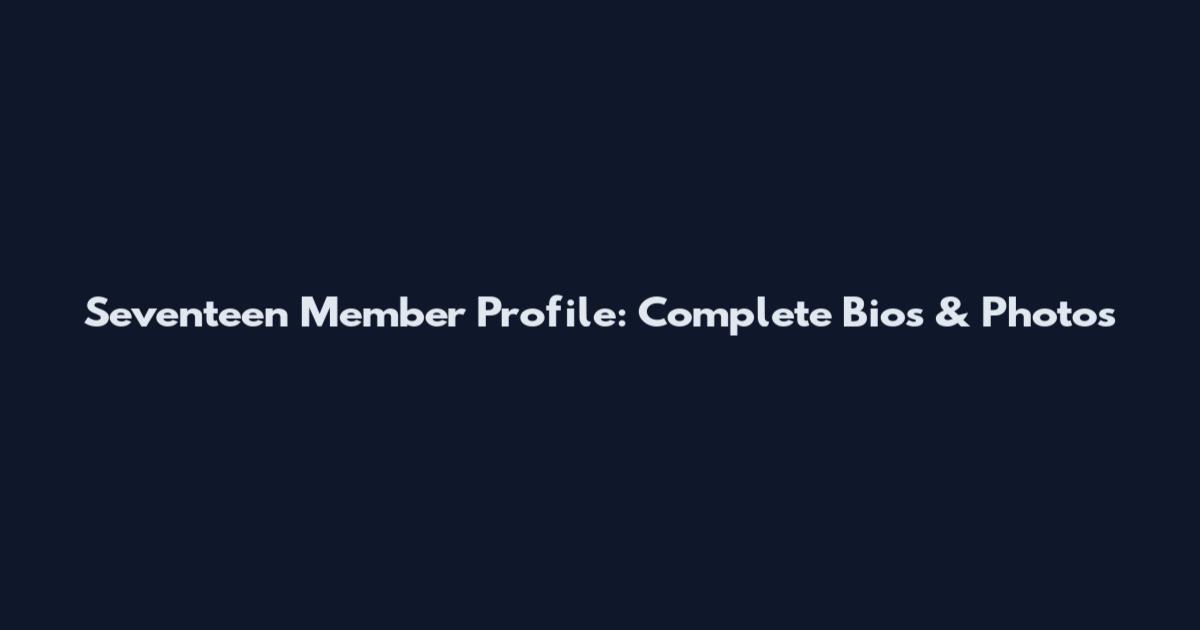 Seventeen Member Profile: Complete Bios & Photos