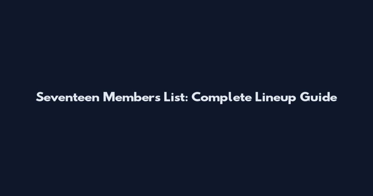 Seventeen Members List: Complete Lineup Guide