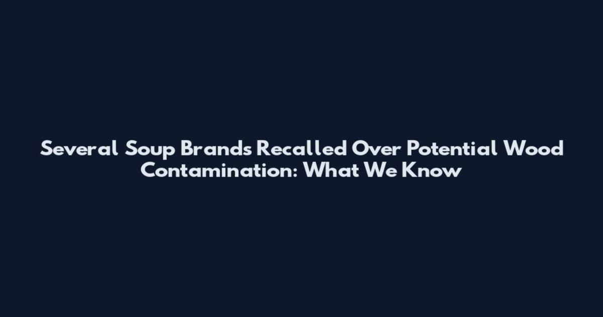 Several Soup Brands Recalled Over Potential Wood Contamination: What We Know