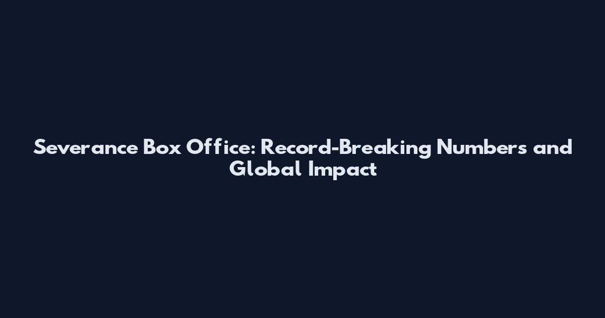 Severance Box Office: Record-Breaking Numbers and Global Impact