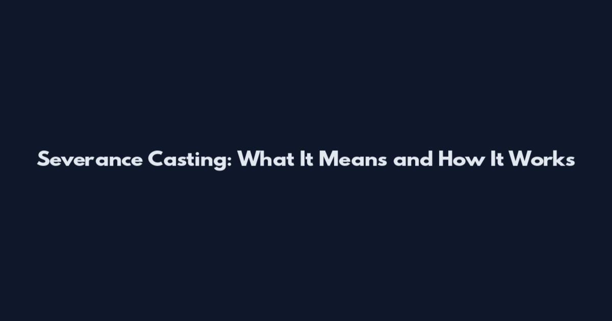 Severance Casting: What It Means and How It Works