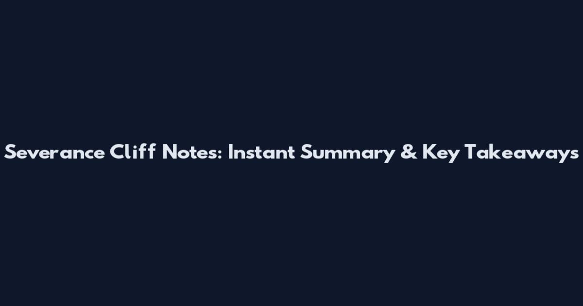 Severance Cliff Notes: Instant Summary & Key Takeaways