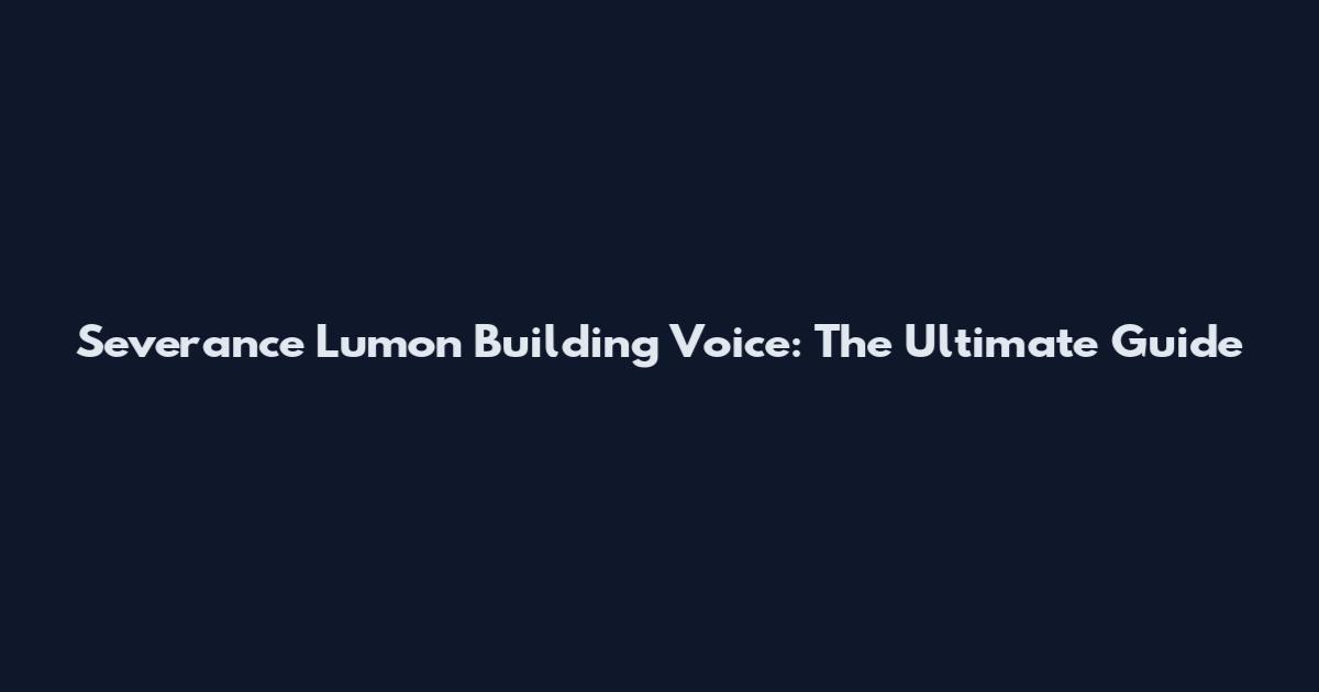 Severance Lumon Building Voice: The Ultimate Guide