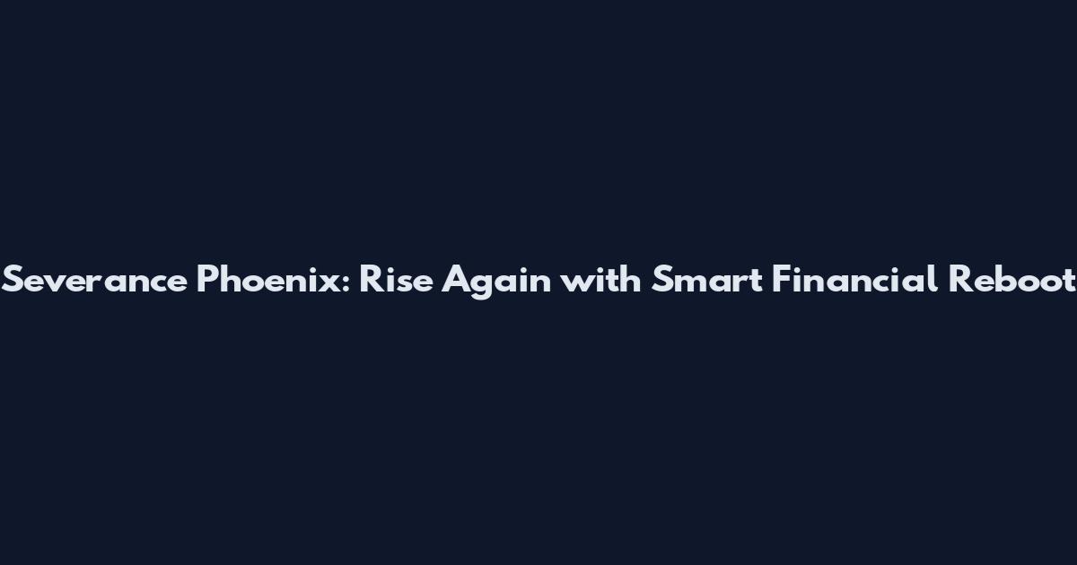 Severance Phoenix: Rise Again with Smart Financial Reboot
