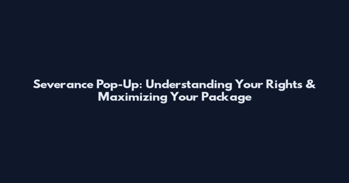 Severance Pop-Up: Understanding Your Rights & Maximizing Your Package