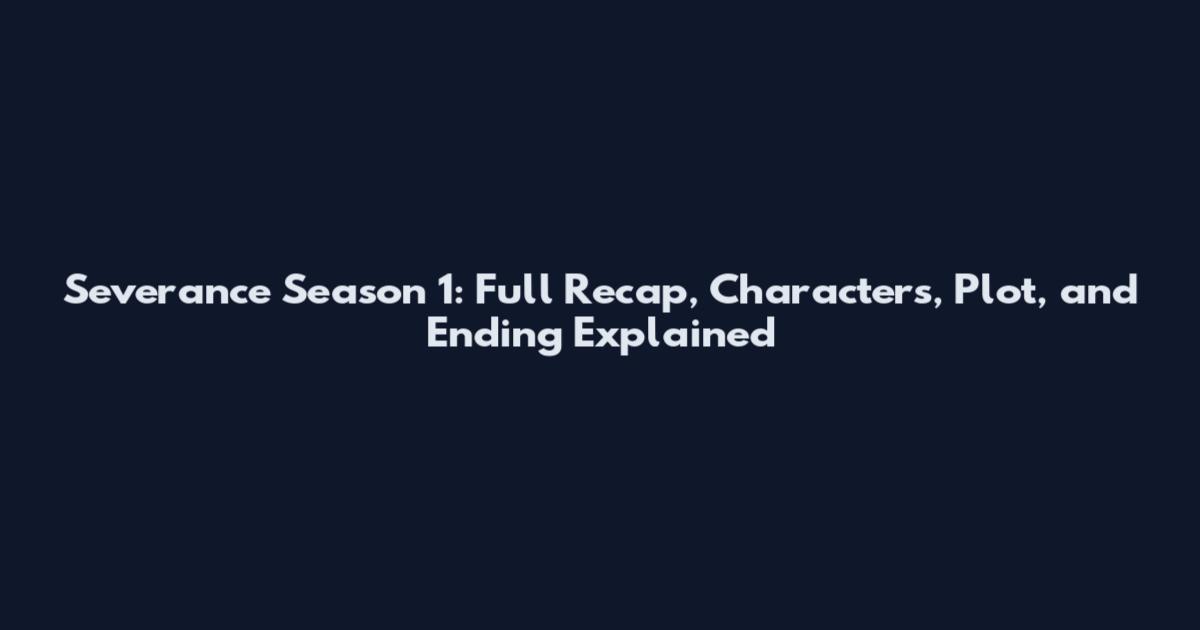 Severance Season 1: Full Recap, Characters, Plot, and Ending Explained