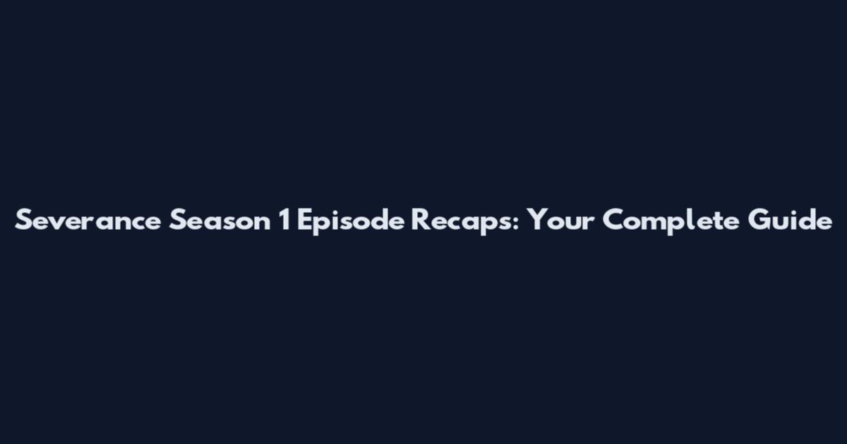 Severance Season 1 Episode Recaps: Your Complete Guide