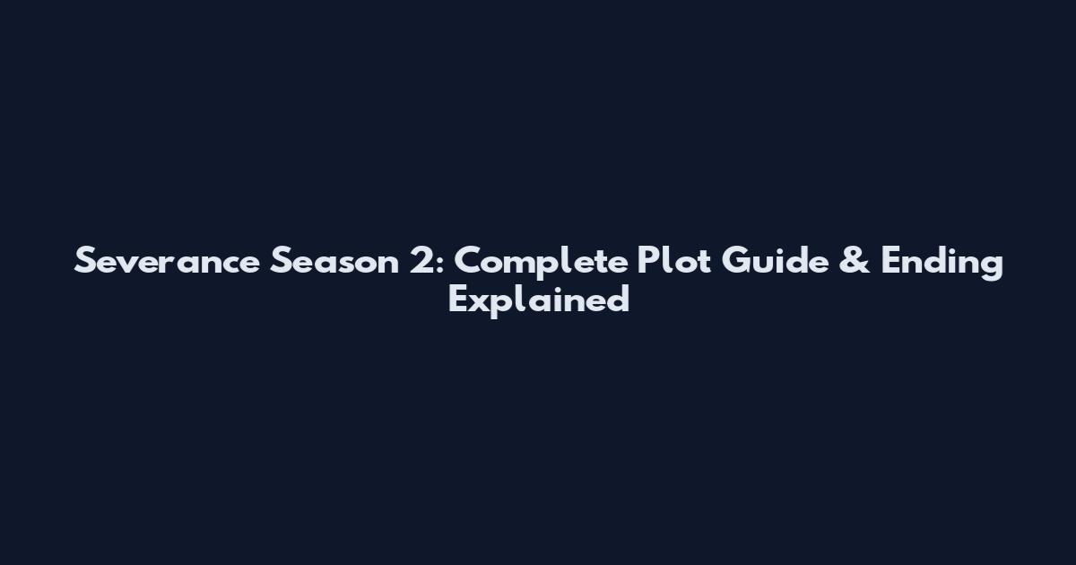 Severance Season 2: Complete Plot Guide & Ending Explained