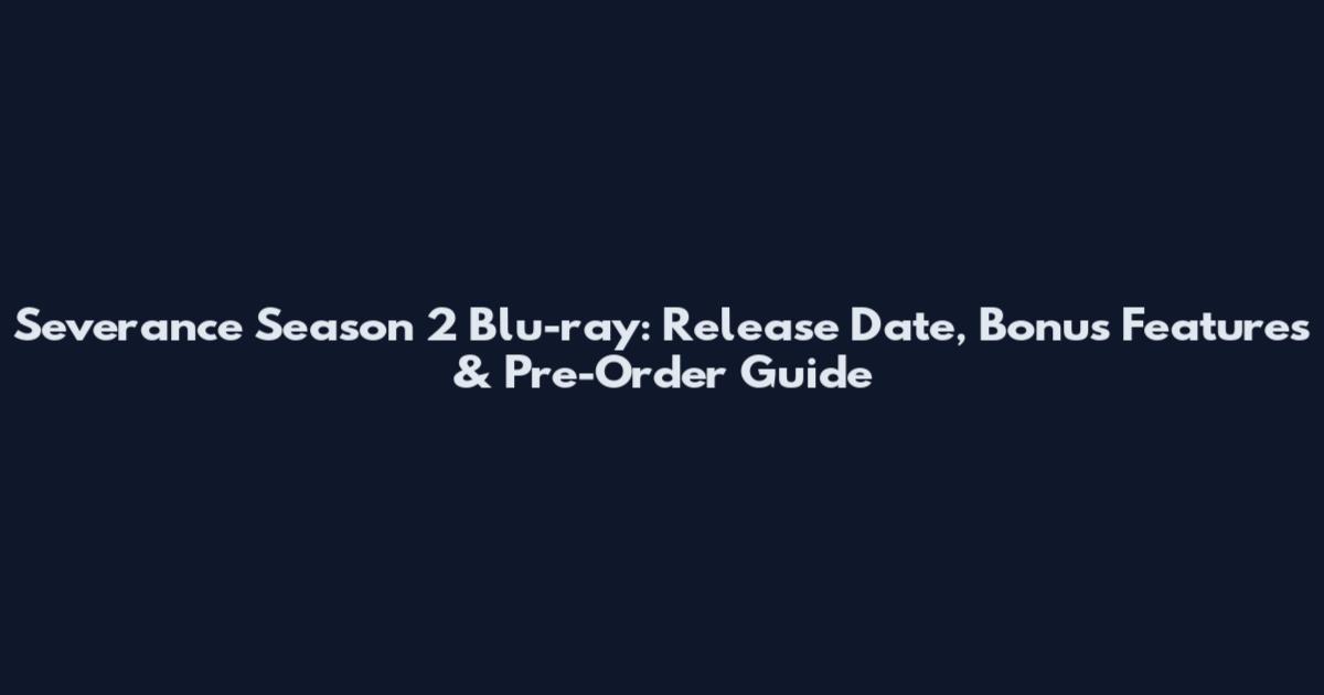 Severance Season 2 Blu-ray: Release Date, Bonus Features & Pre-Order Guide