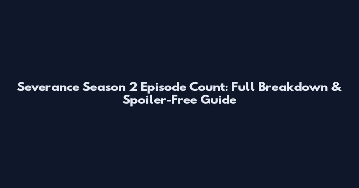 Severance Season 2 Episode Count: Full Breakdown & Spoiler-Free Guide