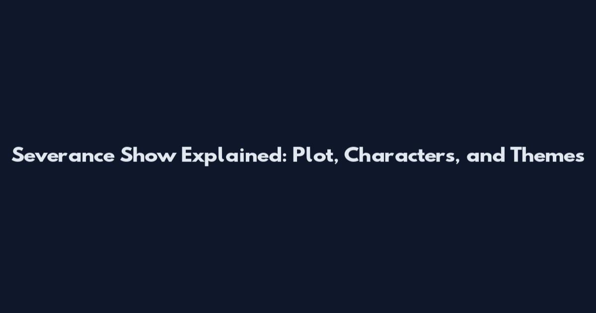 Severance Show Explained: Plot, Characters, and Themes