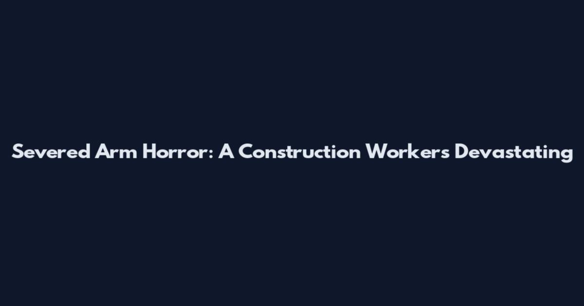 Severed Arm Horror: A Construction Worker's Devastating
