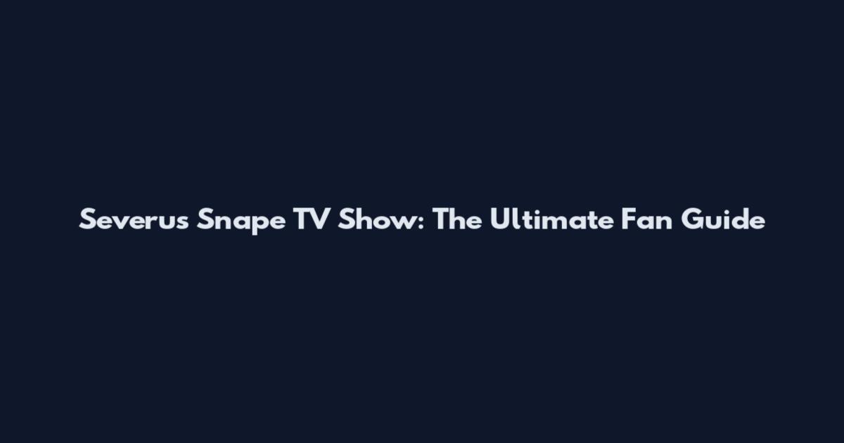 Severus Snape TV Show: The Ultimate Fan Guide