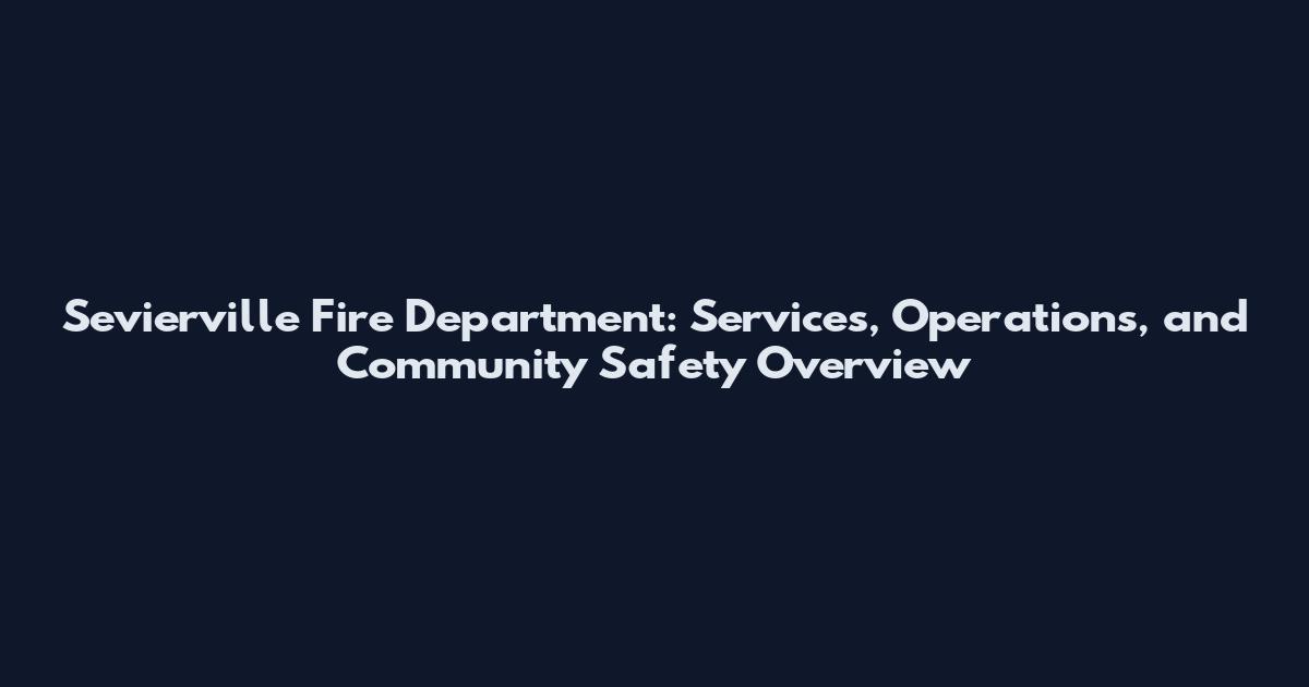 Sevierville Fire Department: Services, Operations, and Community Safety Overview