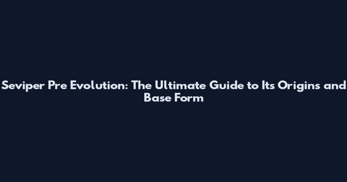 Seviper Pre Evolution: The Ultimate Guide to Its Origins and Base Form