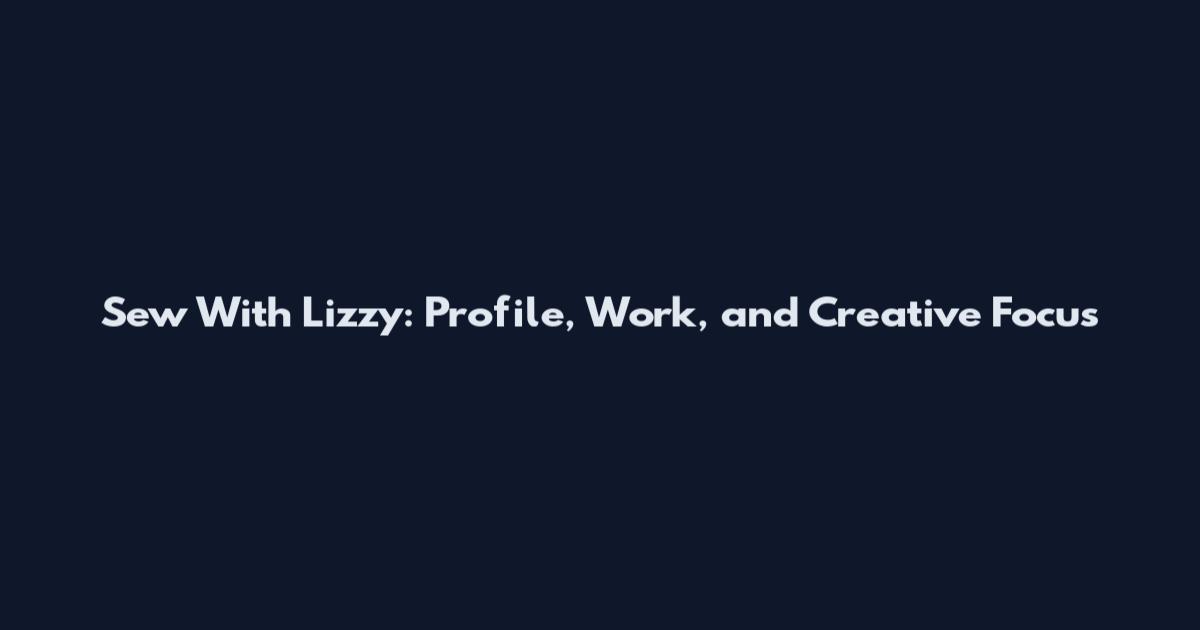 Sew With Lizzy: Profile, Work, and Creative Focus