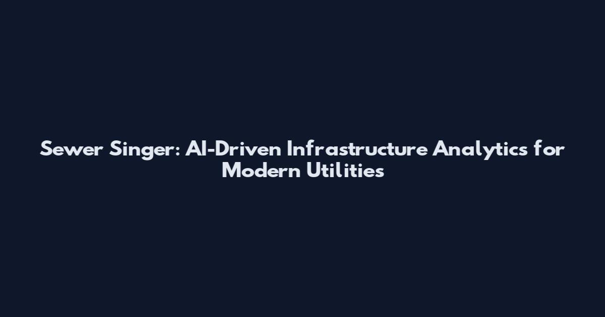 Sewer Singer: AI-Driven Infrastructure Analytics for Modern Utilities