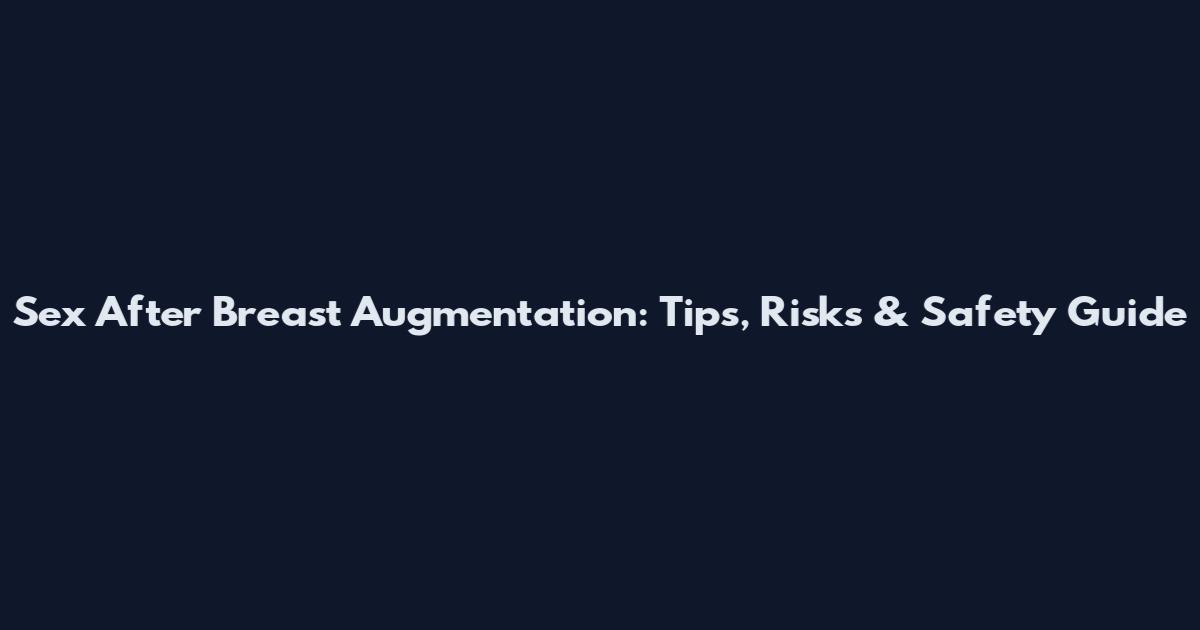 Sex After Breast Augmentation: Tips, Risks & Safety Guide