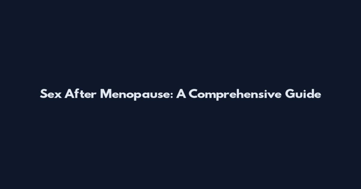 Sex After Menopause: A Comprehensive Guide